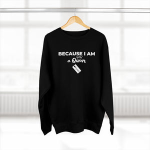 Because I am a Queen Unisex Premium Crewneck Sweatshirt